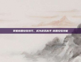 掌握桃园控弦技巧，成为游戏高手-桃园控弦技能