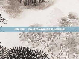 琉璃宝象，揭秘游戏中的神秘宝象-琉璃宝象
