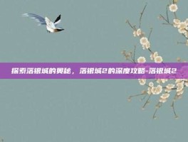 探索落银城的奥秘，落银城2的深度攻略-落银城2