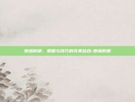 炮塔防御，策略与技巧的完美结合-炮塔防御