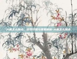 大唐怎么加点，游戏攻略与策略解析-大唐怎么加点
