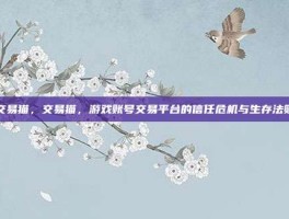 交易猫，交易猫，游戏账号交易平台的信任危机与生存法则