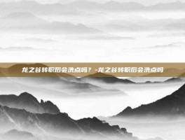 龙之谷转职后会洗点吗？-龙之谷转职后会洗点吗