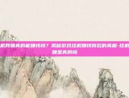 挂机网赚真的能赚钱吗？揭秘游戏挂机赚钱背后的真相-挂机网赚是真的吗