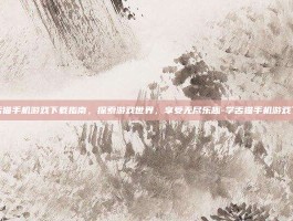 学舌猫手机游戏下载指南，探索游戏世界，享受无尽乐趣-学舌猫手机游戏下载