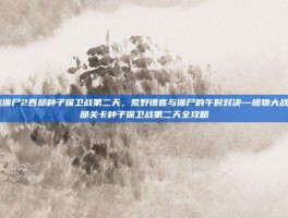 植物大战僵尸2西部种子保卫战第二天，荒野镖客与僵尸的午时对决—植物大战僵尸2西部关卡种子保卫战第二天全攻略