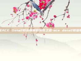掌握ACE Dota2职业联赛的制胜之道-ace dota2职业联赛