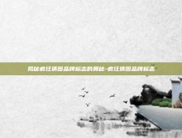 揭秘疯狂猜图品牌标志的奥秘-疯狂猜图品牌标志
