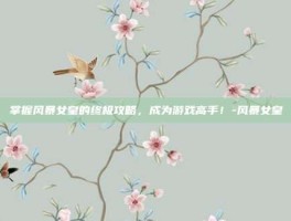 掌握风暴女皇的终极攻略，成为游戏高手！-风暴女皇