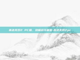 高达无双2 PC版，终极战斗体验-高达无双2pc