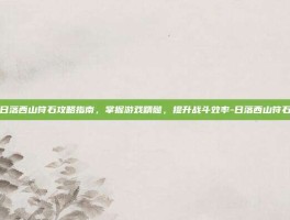 日落西山符石攻略指南，掌握游戏精髓，提升战斗效率-日落西山符石