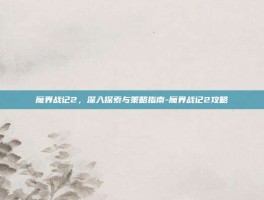 魔界战记2，深入探索与策略指南-魔界战记2攻略