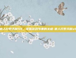 狼人打野天赋S4，掌握游戏节奏的关键-狼人打野天赋s4
