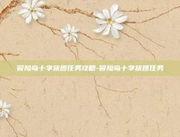 冒险岛十字旅团任务攻略-冒险岛十字旅团任务