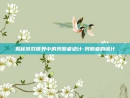 揭秘游戏世界中的残酷者诡计-残酷者的诡计