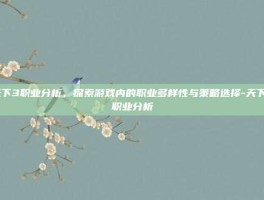 天下3职业分析，探索游戏内的职业多样性与策略选择-天下3职业分析