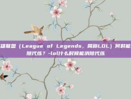 英雄联盟（League of Legends，简称LOL）何时能消除代练？-lol什么时候能消除代练