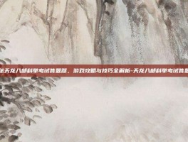 揭秘天龙八部科举考试答题器，游戏攻略与技巧全解析-天龙八部科举考试答题器