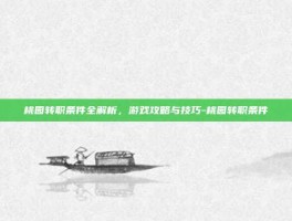 桃园转职条件全解析，游戏攻略与技巧-桃园转职条件