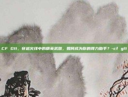 CF G11，穿越火线中的精英武器，如何成为你的得力助手？-cf g11