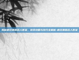 揭秘疯狂猜图名人答案，游戏攻略与技巧全解析-疯狂猜图名人答案