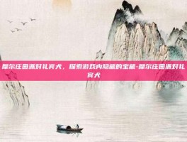摩尔庄园派对礼宾犬，探索游戏内隐藏的宝藏-摩尔庄园派对礼宾犬