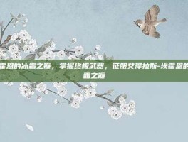 埃霍恩的冰霜之镰，掌握终极武器，征服艾泽拉斯-埃霍恩的冰霜之镰