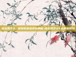 成吉思汗3，探索职业选择的奥秘-成吉思汗3什么职业好玩