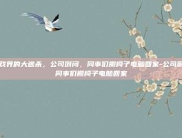 游戏界的大逃杀，公司倒闭，同事们搬椅子电脑回家-公司倒闭同事们搬椅子电脑回家