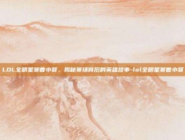 LOL全明星赛曾小贤，揭秘赛场背后的英雄故事-lol全明星赛曾小贤