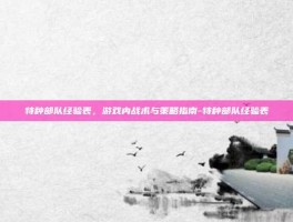 特种部队经验表，游戏内战术与策略指南-特种部队经验表