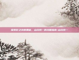 探索影之诗的奥秘，山川纯一的攻略指南-山川纯一