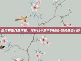 剑灵暴击八卦攻略，提升战斗效率的秘诀-剑灵暴击八卦