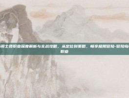 冒险岛骑士团职业深度解析与实战攻略，从定位到策略，畅享极限冒险-冒险岛骑士团职业