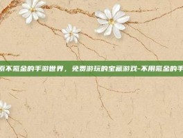探索不氪金的手游世界，免费游玩的宝藏游戏-不用氪金的手游