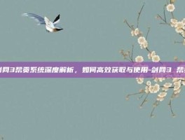 剑网3帮贡系统深度解析，如何高效获取与使用-剑网3 帮贡
