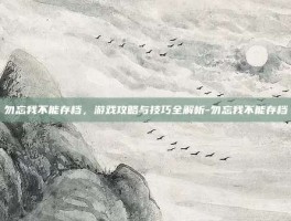 勿忘我不能存档，游戏攻略与技巧全解析-勿忘我不能存档