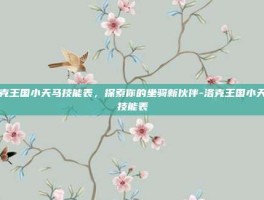 洛克王国小天马技能表，探索你的坐骑新伙伴-洛克王国小天马技能表