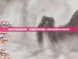 探索幻想武林外传，专属任务的奥秘-幻想武林外传专属任务