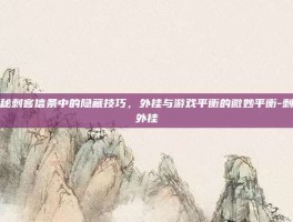 揭秘刺客信条中的隐藏技巧，外挂与游戏平衡的微妙平衡-刺客外挂