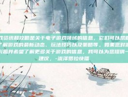 游戏资讯和攻略是关于电子游戏领域的信息，它们可以帮助玩家了解游戏的最新动态、玩法技巧以及策略等。如果您对游戏感兴趣并希望了解更多关于游戏的信息，我可以为您提供一些建议，-泷泽萝拉快播