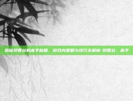 揭秘焚香谷的高手秘籍，游戏内策略与技巧全解析-焚香谷、高手