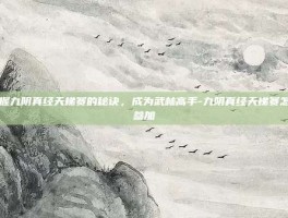 掌握九阴真经天梯赛的秘诀，成为武林高手-九阴真经天梯赛怎么参加
