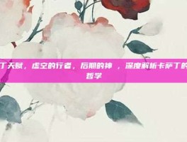 卡萨丁天赋，虚空的行者，后期的神祇，深度解析卡萨丁的天赋哲学