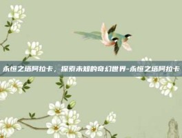 永恒之塔阿拉卡，探索未知的奇幻世界-永恒之塔阿拉卡