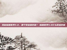 揭秘魔兽世界5.0，哪个职业最厉害？-魔兽世界5.0什么职业厉害