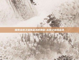 探索永恒之塔炼金术的奥秘-永恒之塔炼金术