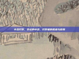 小丑打野，命运的小丑，打野者的荒诞与救赎