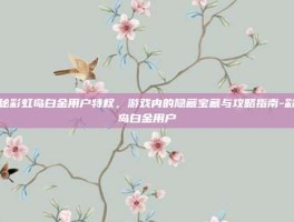 揭秘彩虹岛白金用户特权，游戏内的隐藏宝藏与攻略指南-彩虹岛白金用户