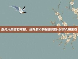 剑灵六角宝石攻略，提升战力的秘密武器-剑灵六角宝石